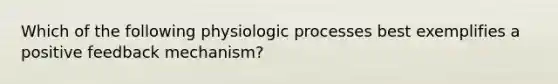 Which of the following physiologic processes best exemplifies a positive feedback mechanism?