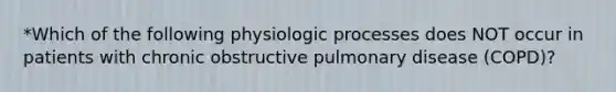 *Which of the following physiologic processes does NOT occur in patients with chronic obstructive pulmonary disease (COPD)?