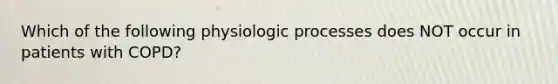 Which of the following physiologic processes does NOT occur in patients with COPD?