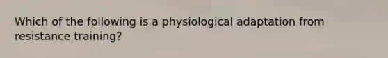 Which of the following is a physiological adaptation from resistance training?