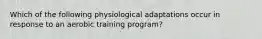 Which of the following physiological adaptations occur in response to an aerobic training program?