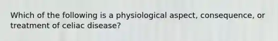 Which of the following is a physiological aspect, consequence, or treatment of celiac disease?