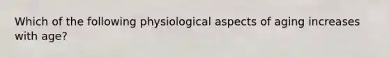 Which of the following physiological aspects of aging increases with age?