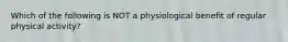 Which of the following is NOT a physiological benefit of regular physical activity?