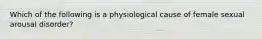 Which of the following is a physiological cause of female sexual arousal disorder?