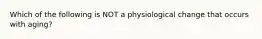 Which of the following is NOT a physiological change that occurs with aging?