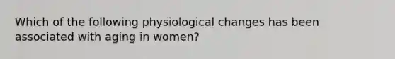 Which of the following physiological changes has been associated with aging in women?