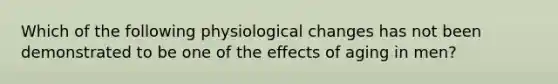 Which of the following physiological changes has not been demonstrated to be one of the effects of aging in men?