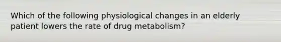 Which of the following physiological changes in an elderly patient lowers the rate of drug metabolism?