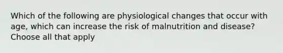 Which of the following are physiological changes that occur with age, which can increase the risk of malnutrition and disease? Choose all that apply