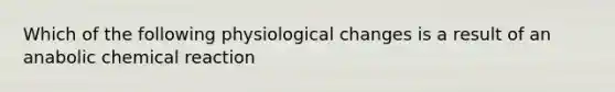 Which of the following physiological changes is a result of an anabolic chemical reaction