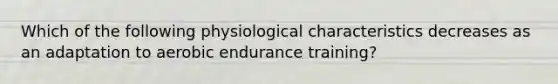 Which of the following physiological characteristics decreases as an adaptation to aerobic endurance training?