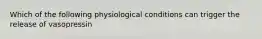 Which of the following physiological conditions can trigger the release of vasopressin