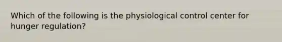 Which of the following is the physiological control center for hunger regulation?