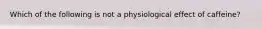 Which of the following is not a physiological effect of caffeine?