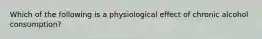 Which of the following is a physiological effect of chronic alcohol consumption?