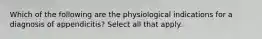 Which of the following are the physiological indications for a diagnosis of appendicitis? Select all that apply.