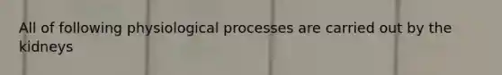 All of following physiological processes are carried out by the kidneys