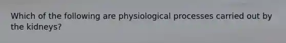 Which of the following are physiological processes carried out by the kidneys?