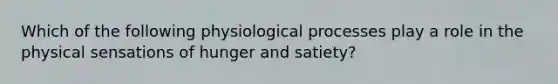 Which of the following physiological processes play a role in the physical sensations of hunger and satiety?