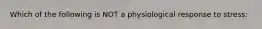 Which of the following is NOT a physiological response to stress: