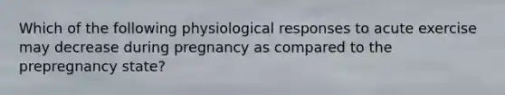 Which of the following physiological responses to acute exercise may decrease during pregnancy as compared to the prepregnancy state?