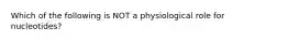 Which of the following is NOT a physiological role for nucleotides?