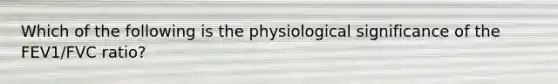 Which of the following is the physiological significance of the FEV1/FVC ratio?