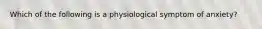 Which of the following is a physiological symptom of anxiety?