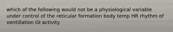 which of the following would not be a physiological variable under control of the reticular formation body temp HR rhythm of ventillation GI activity