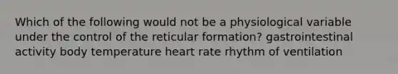 Which of the following would not be a physiological variable under the control of the reticular formation? gastrointestinal activity body temperature heart rate rhythm of ventilation