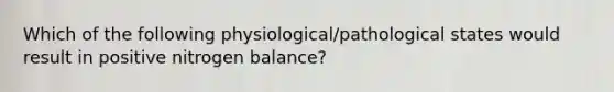 Which of the following physiological/pathological states would result in positive nitrogen balance?