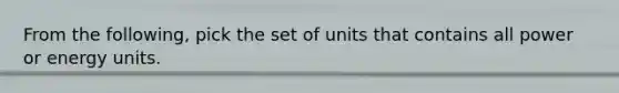 From the following, pick the set of units that contains all power or energy units.