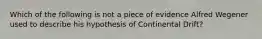 Which of the following is not a piece of evidence Alfred Wegener used to describe his hypothesis of Continental Drift?