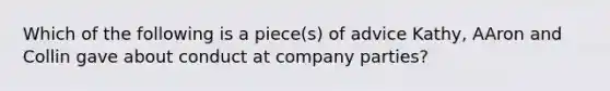 Which of the following is a piece(s) of advice Kathy, AAron and Collin gave about conduct at company parties?