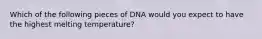 Which of the following pieces of DNA would you expect to have the highest melting temperature?