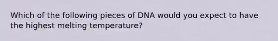 Which of the following pieces of DNA would you expect to have the highest melting temperature?