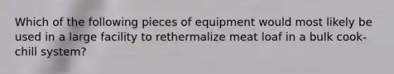 Which of the following pieces of equipment would most likely be used in a large facility to rethermalize meat loaf in a bulk cook-chill system?