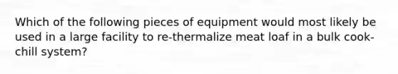 Which of the following pieces of equipment would most likely be used in a large facility to re-thermalize meat loaf in a bulk cook-chill system?