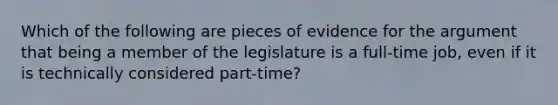 Which of the following are pieces of evidence for the argument that being a member of the legislature is a full-time job, even if it is technically considered part-time?