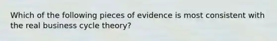 Which of the following pieces of evidence is most consistent with the real business cycle theory?