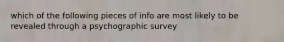 which of the following pieces of info are most likely to be revealed through a psychographic survey