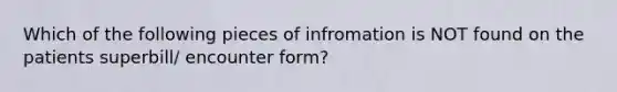 Which of the following pieces of infromation is NOT found on the patients superbill/ encounter form?