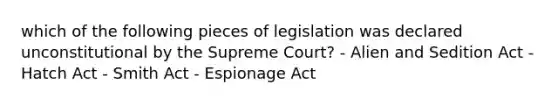 which of the following pieces of legislation was declared unconstitutional by the Supreme Court? - Alien and Sedition Act - Hatch Act - Smith Act - Espionage Act