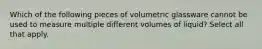 Which of the following pieces of volumetric glassware cannot be used to measure multiple different volumes of liquid? Select all that apply.