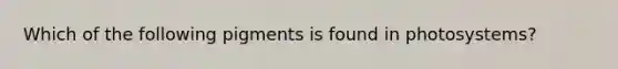 Which of the following pigments is found in photosystems?