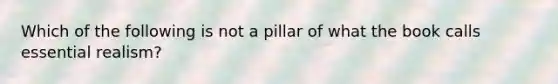 Which of the following is not a pillar of what the book calls essential realism?