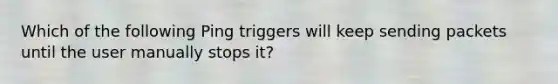 Which of the following Ping triggers will keep sending packets until the user manually stops it?