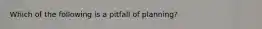 Which of the following is a pitfall of planning?