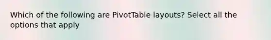 Which of the following are PivotTable layouts? Select all the options that apply